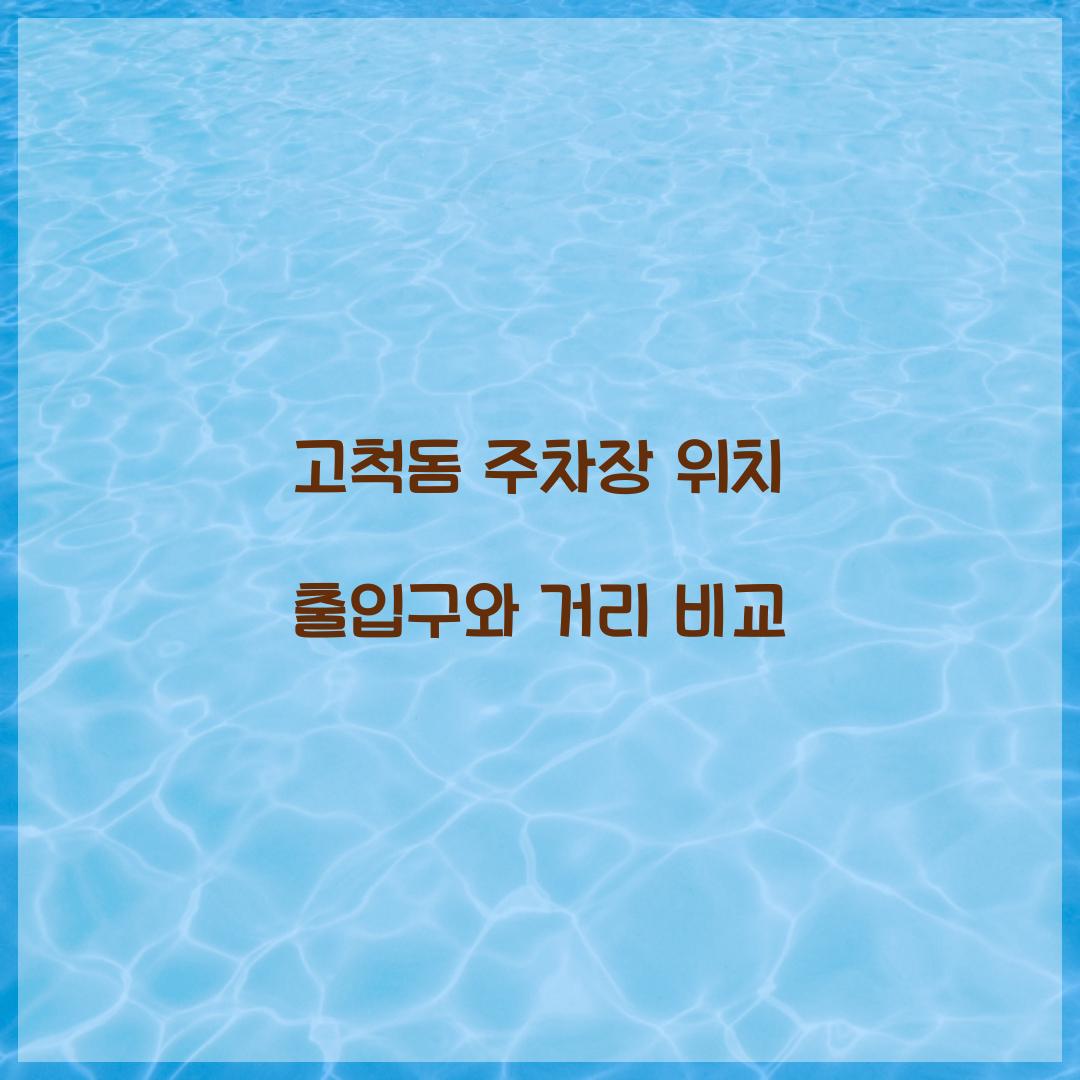 고척돔 주차장 위치 출입구와 거리 비교