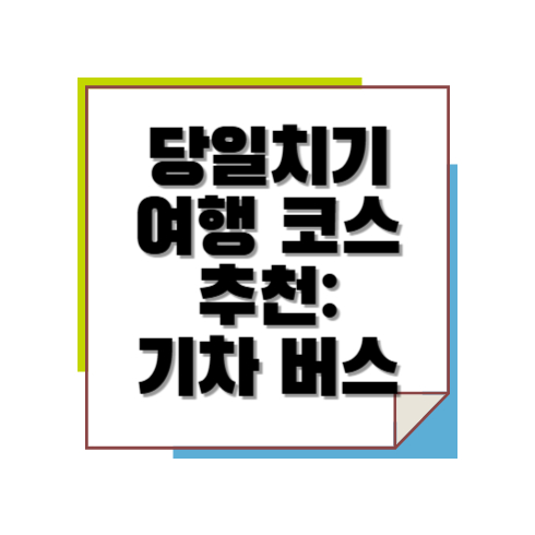 당일치기 여행 코스 추천: 기차 버스