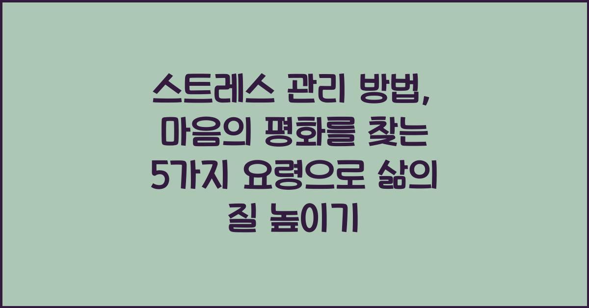 스트레스 관리 방법: 마음의 평화를 찾는 5가지 요령