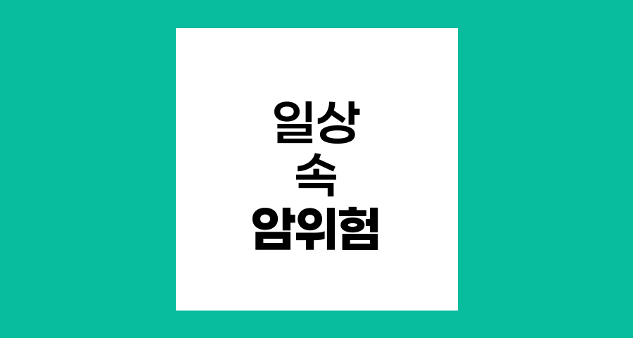 일상 속 암 위험 요소와 예방법