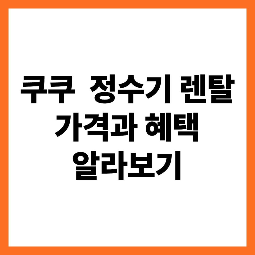 쿠쿠 정수기 렌탈 가격과 혜택 알아보기