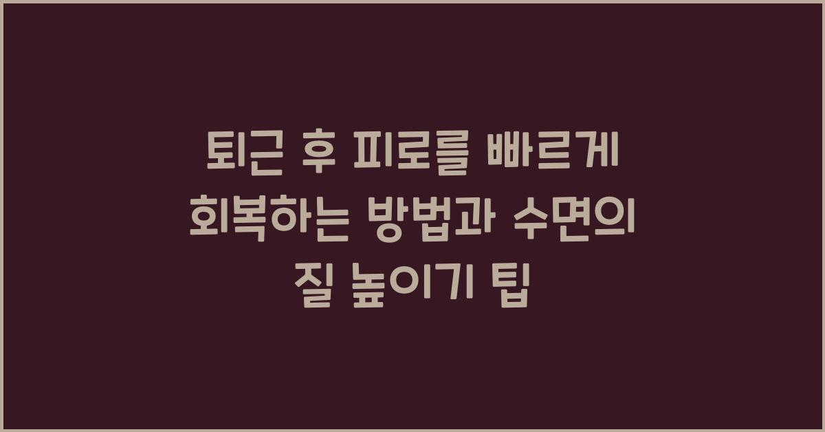 퇴근 후 피로를 빠르게 회복하는 방법 (수면의 질 높이기 팁)