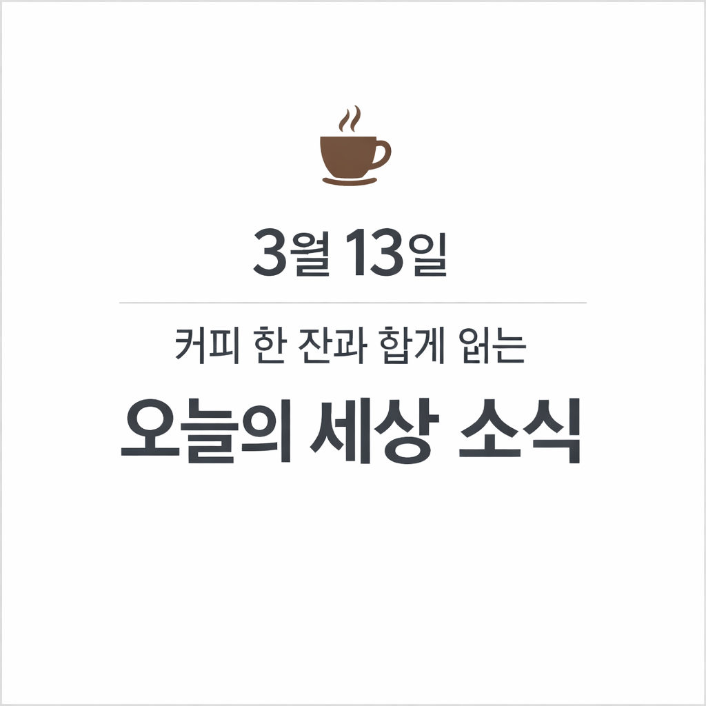 ☕ 3월 13일, 커피 한 잔과 함께 읽는 오늘의 세상 소식