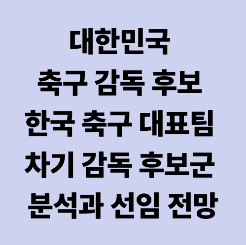 대한민국 축구 감독 후보 한국 축구 대표팀 차기 감독 후보군 분석과 선임 전망