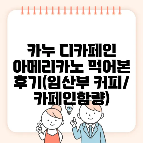카누 디카페인 아메리카노 먹어본 후기(임산부 커피/ 카페인함량)