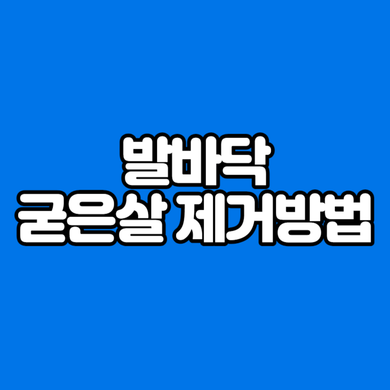 발바닥 굳은살 제거방법