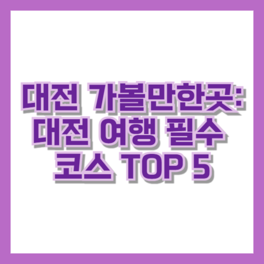 대전 가볼만한곳: 대전 여행 필수 코스 TOP 5