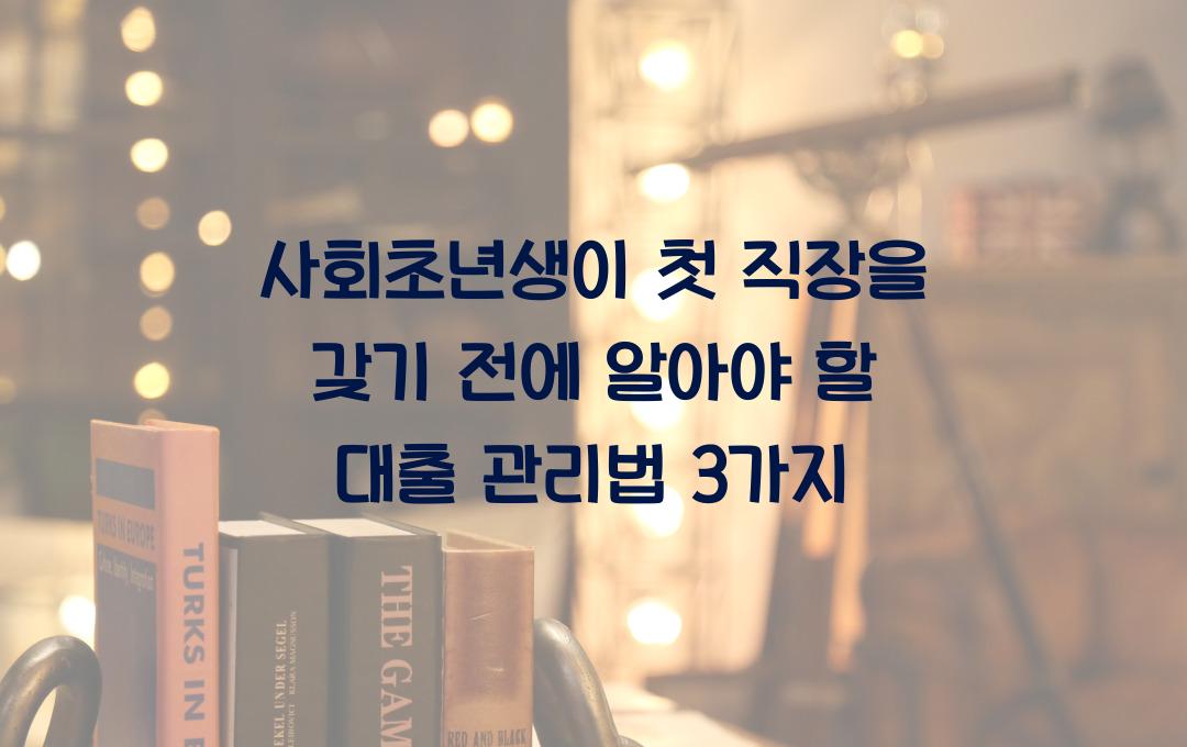 사회초년생이 첫 직장을 갖기 전에 알아야 할 대출 관리법