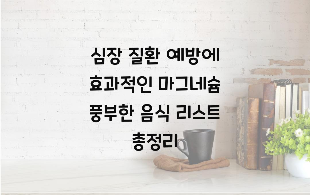 심장 질환 예방에 효과적인 마그네슘 풍부한 음식 리스트