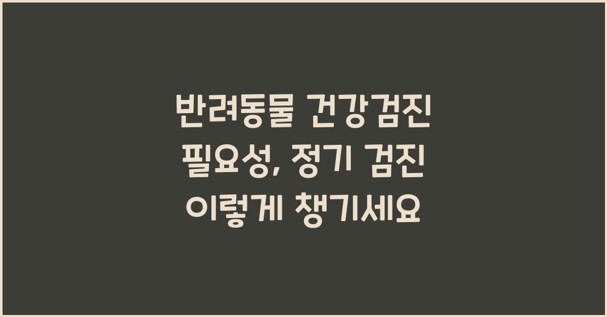 반려동물 건강검진 필요성, 애완동물 정기 검진