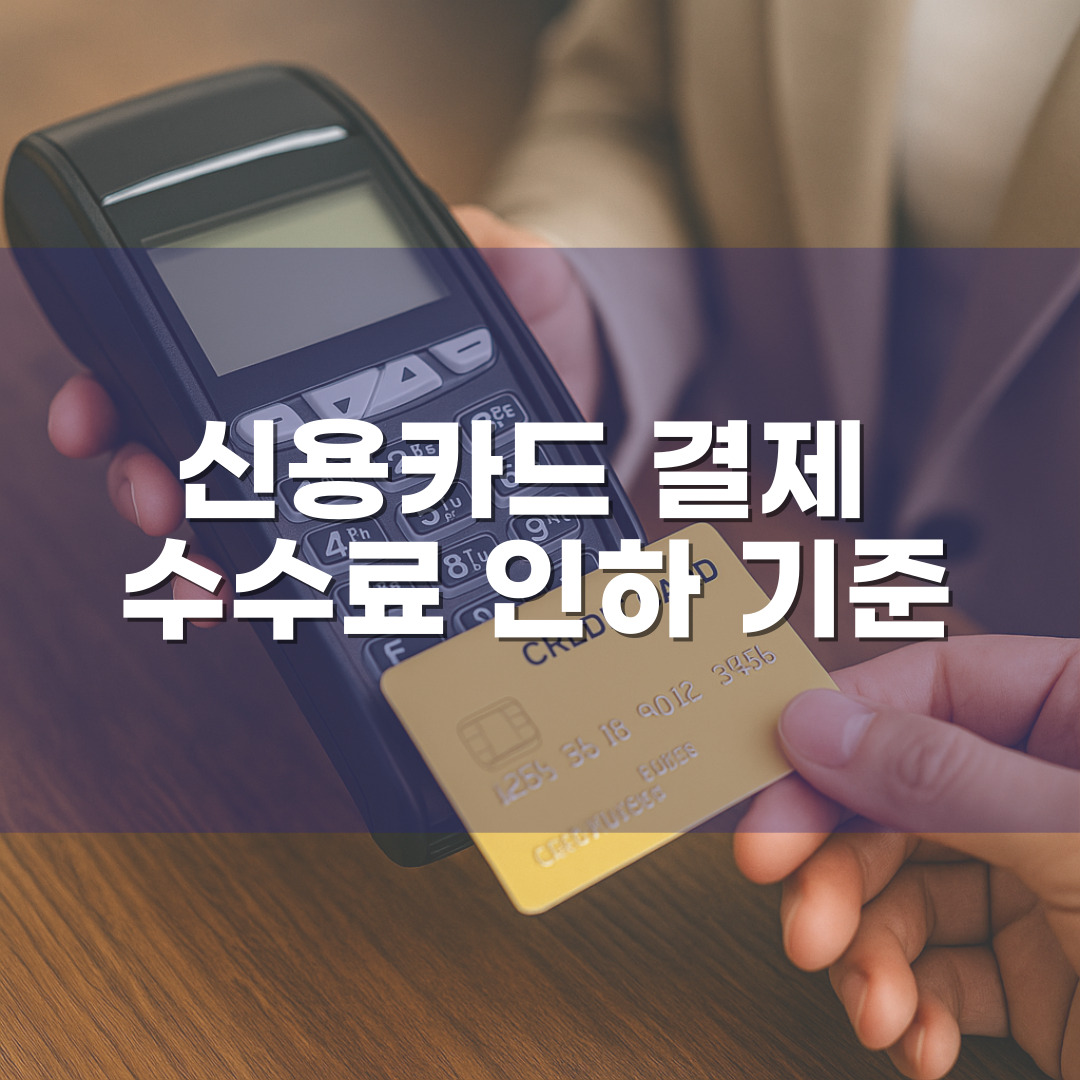 2025년 신용카드 결제 수수료 인하 기준 – 내 업종은 얼마나 절감되나?