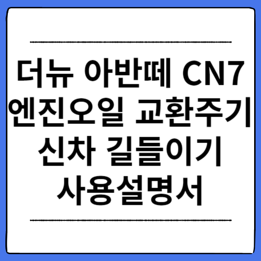 더뉴-아반떼-CN7-엔진오일-신차-길들이기-사용설명서