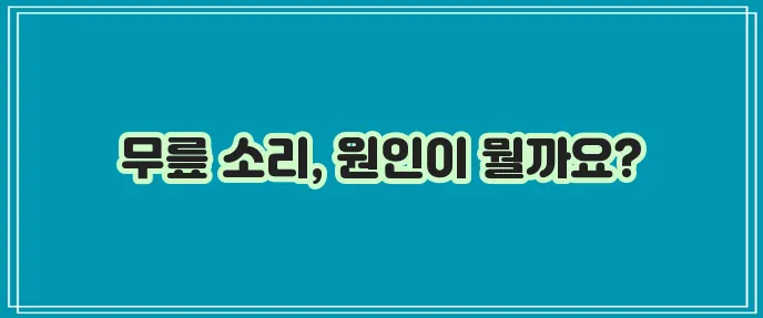 무릎에서 뚝뚝 소리 나는 이유, 혹시 궁금하신가요?