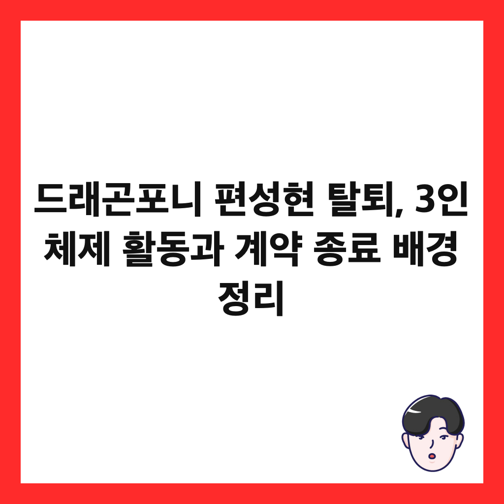 드래곤포니 편성현 탈퇴, 3인 체제 활동과 계약 종료 배경 정리 썸네일