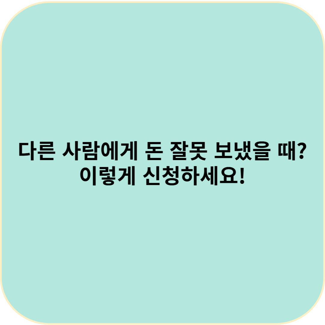 다른 사람에게 돈 잘못 보냈을 때? 이렇게 신청하세요!