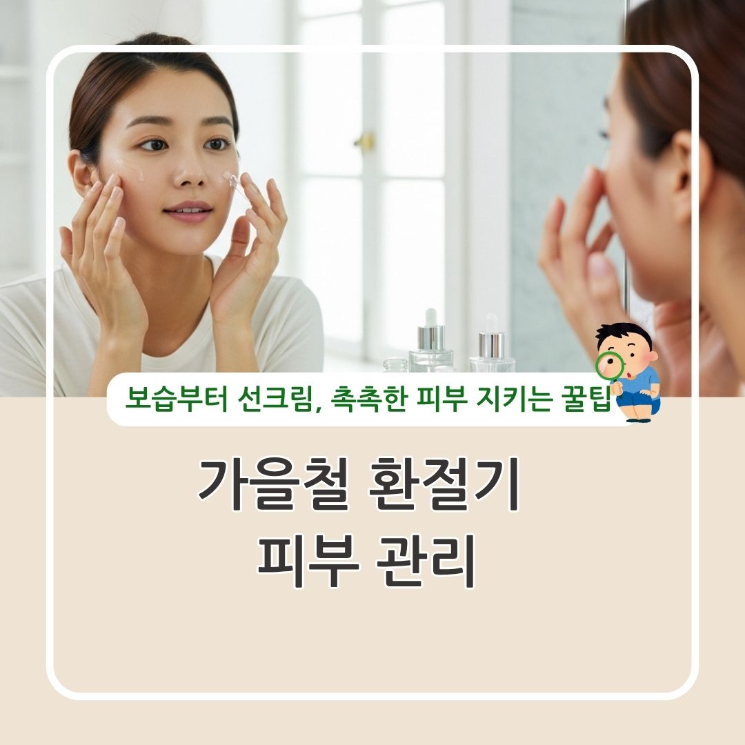 가을철 환절기 피부관리 보습 선크림 촉촉한 피부 지키는 꿀팁