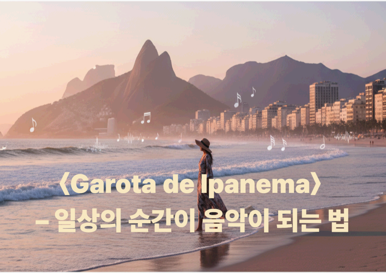 보사노바 <Garota de Ipanema> - 일상의 순간이 음악이 되는 법