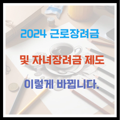 2024 근로장려금 및 자녀장려금 제도 이렇게 바뀝니다.