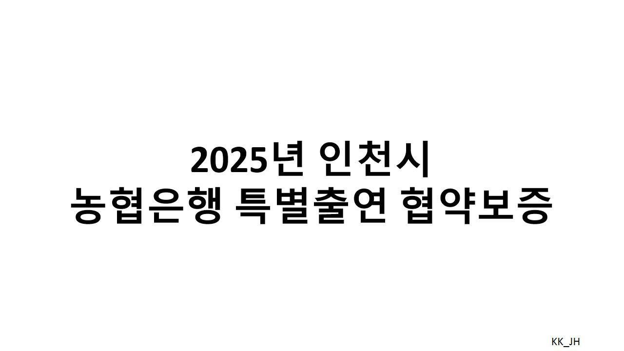 2025년 농협은행 특별출연 보증, 인천 지역 중소기업과 소상공인에게 실질적인 금융 지원