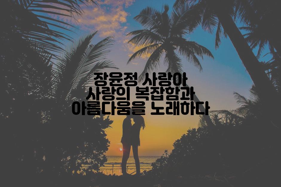 장윤정 사랑아 사랑의 복잡함과 아름다움을 노래하다