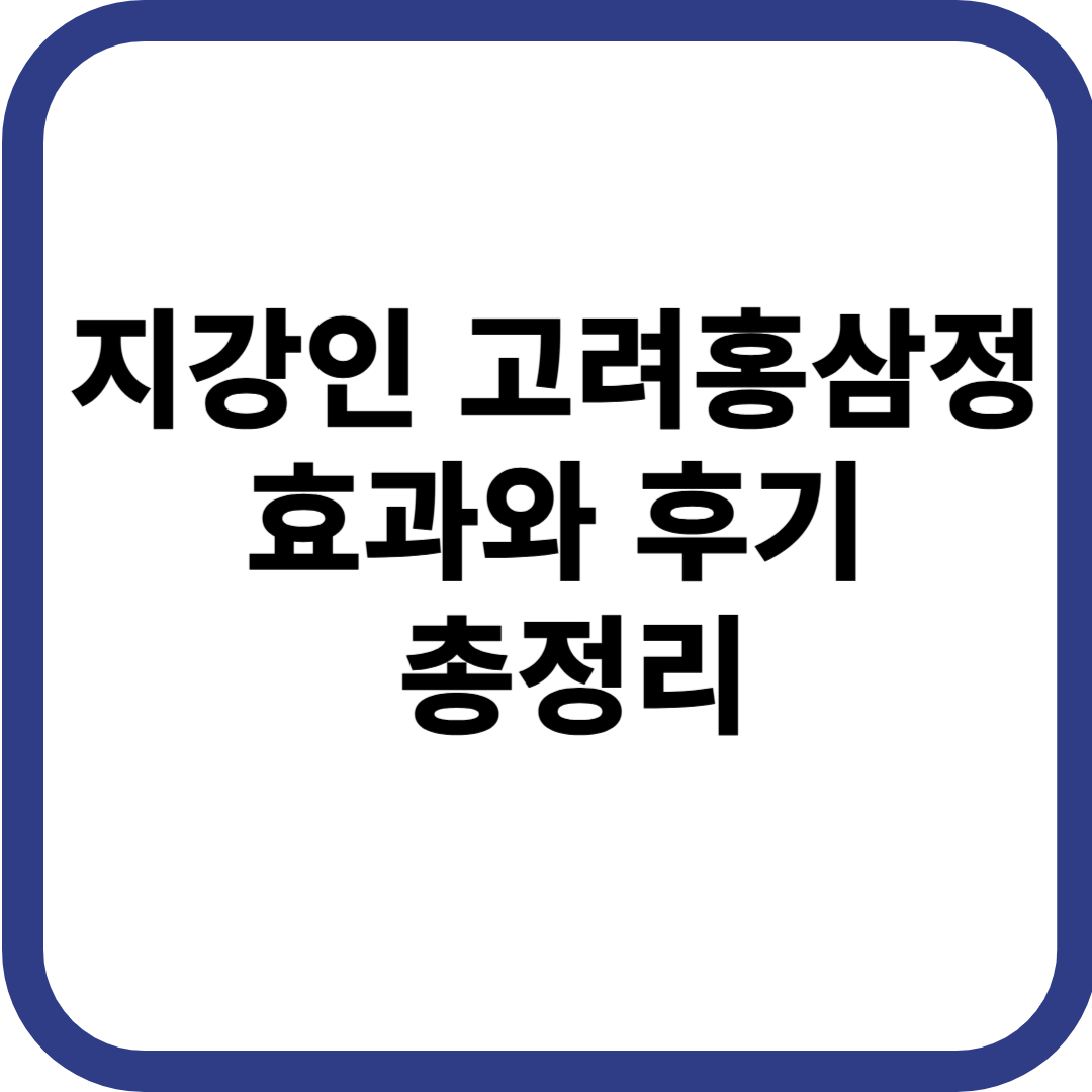 지강인 고려홍삼정 효과와 후기 총정리