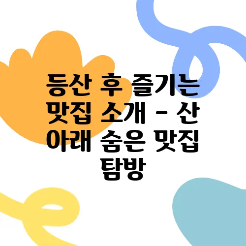 등산 후 즐기는 맛집 소개 – 산 아래 숨은 맛집 탐방