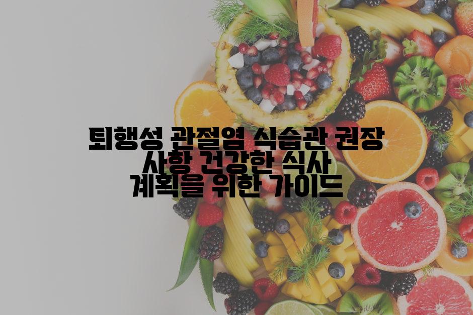 퇴행성 관절염 식습관 권장 사항 건강한 식사 계획을 위한 가이드