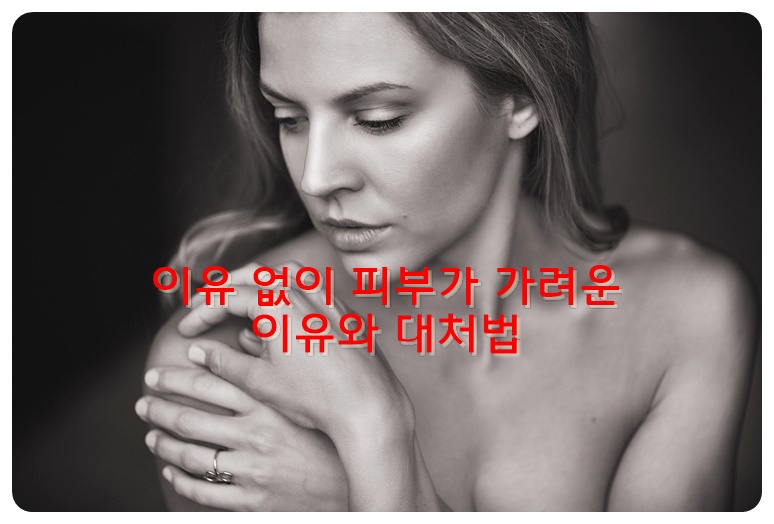 이유 없이 피부가 가려운 이유와 대처법