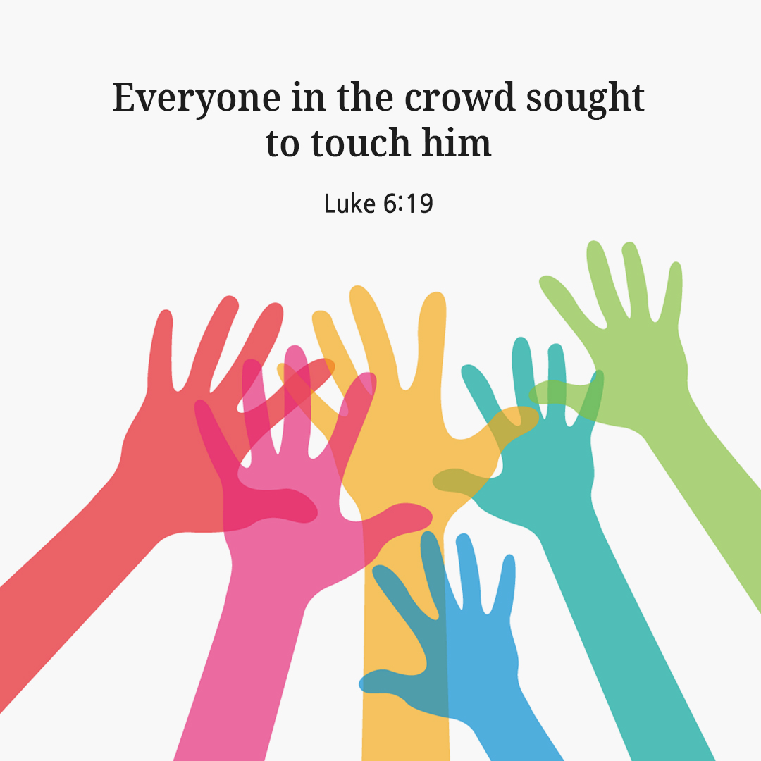 Everyone in the crowd sought to touch him. (Luke 6:19)