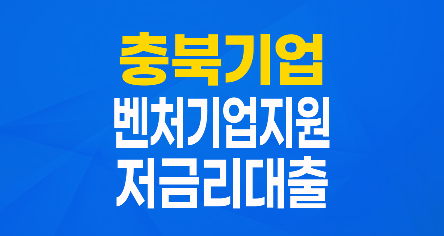 충북 벤처&middot;지식산업 위한 저금리 육성자금 대출 가이드