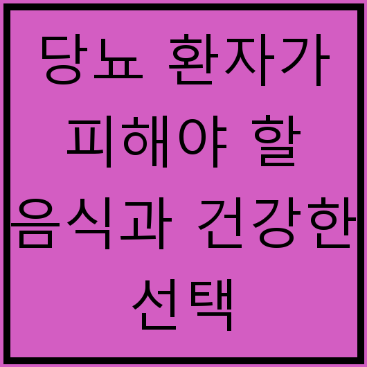 당뇨 환자가 피해야 할 음식과 건강한 선택