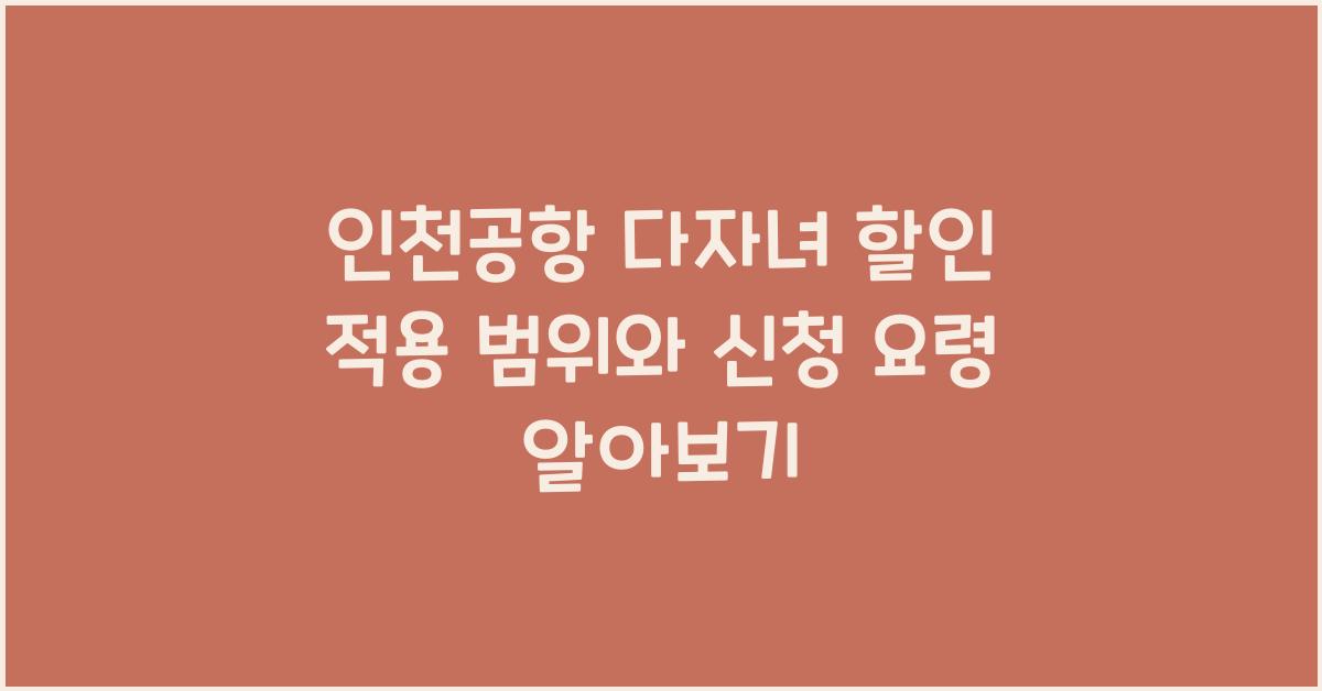 인천공항 다자녀 할인 적용 범위