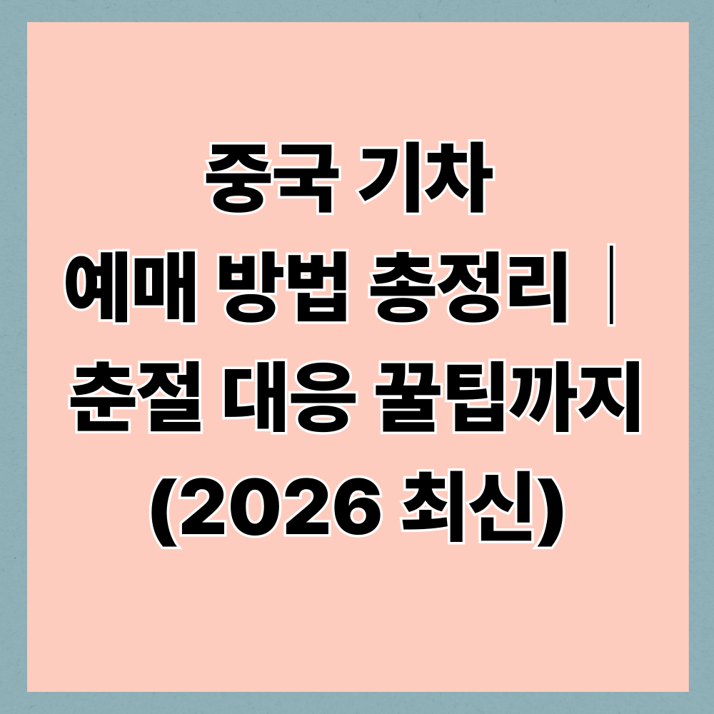 중국 기차 예매 방법 총정리｜춘절 대응 꿀팁까지 (2026 최신)