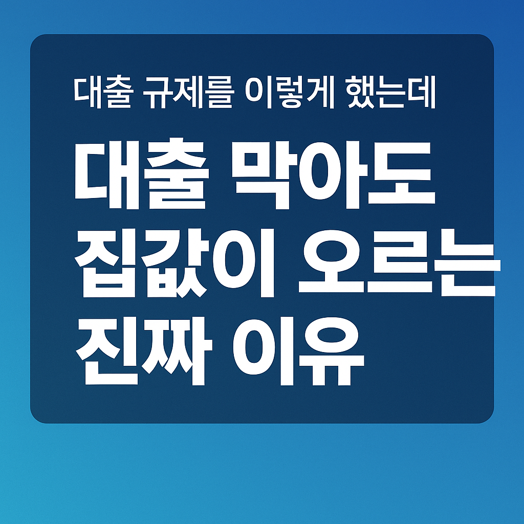 대출 막아도 집값이 오르는 진짜 이유