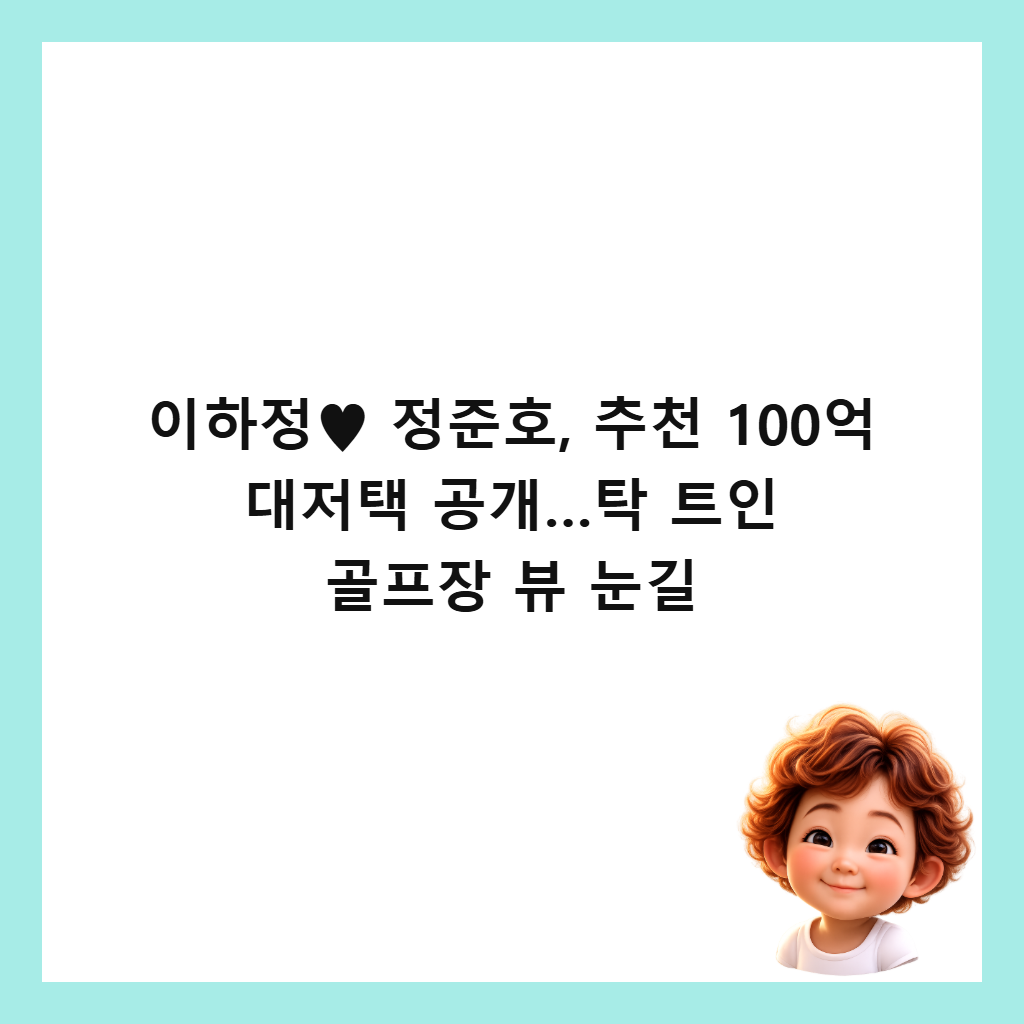 이하정&hearts; 정준호, 추천 100억 대저택 공개&hellip;탁 트인 골프장 뷰 눈길 썸네일