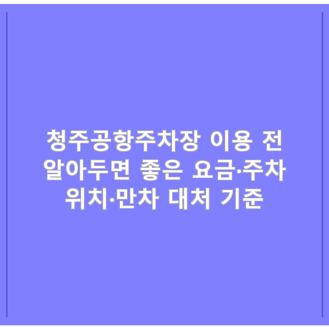 청주공항주차장 이용 전 알아두면 좋은 요금&middot;주차 위치&middot;만차 대처 기준