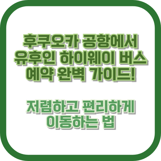 후쿠오카 공항에서 유후인 하이웨이 버스 예약 완벽 가이드! 저렴하고 편리하게 이동하는 법