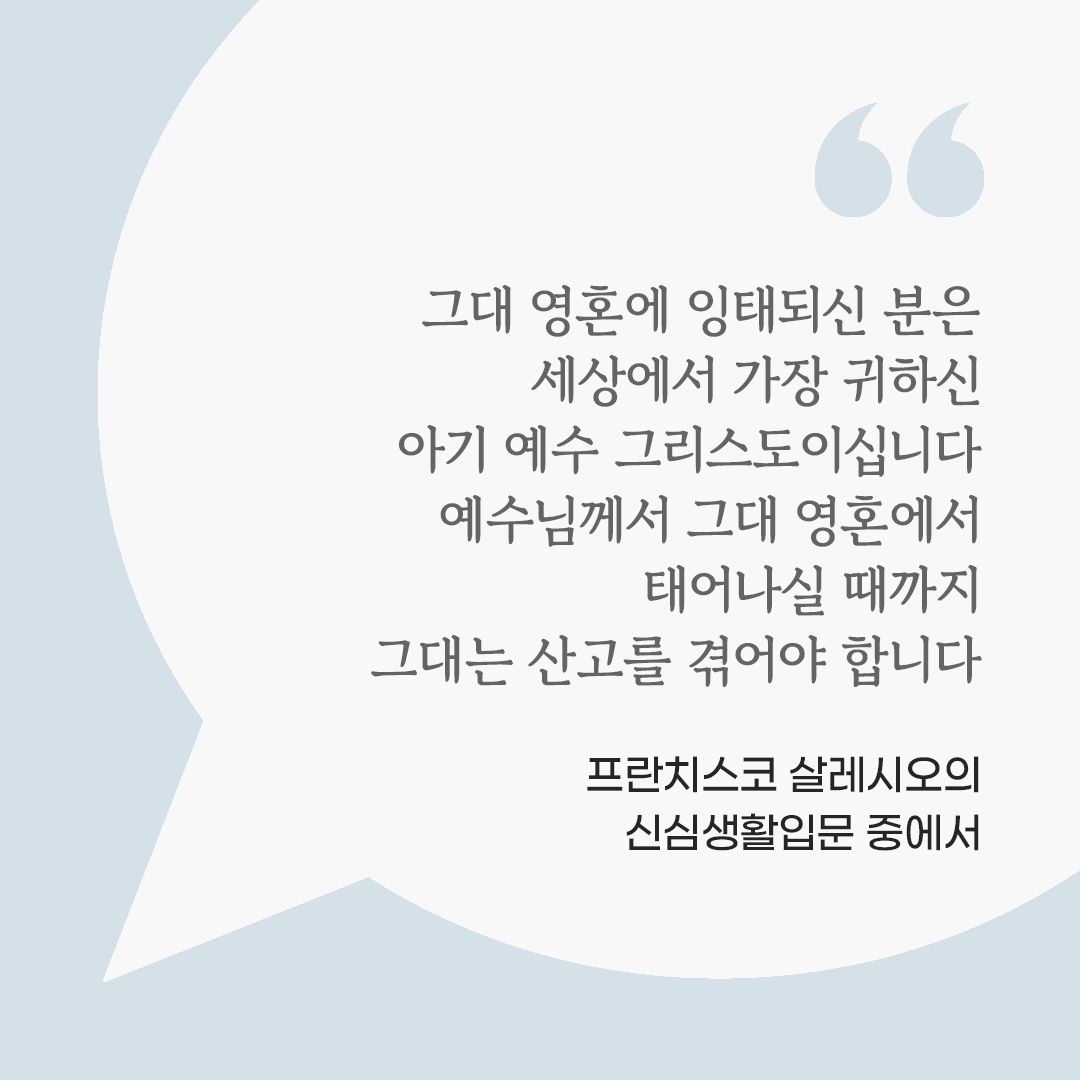 그대 영혼에 잉태되신 분은 세상에서 가자아 귀하신 아기 예수 그리스도이십니다. 예수님께서 그대 영혼에서 태어나실 때까지 그대는 산고를 겪어야 합니다. (프란치스코 살레시오의 신심생활입문 중에서) by 피어나네 마음을 살리는 가톨릭 명언 이미지