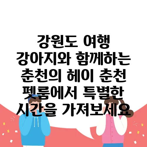 강원도 여행 강아지와 함께하는 춘천의 헤이 춘천 펫룸에서 특별한 시간을 가져보세요