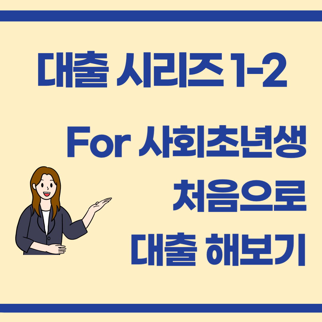 대출 공부 1-2 : 사회초년생의 첫 대출, 이것부터 알아야 해요