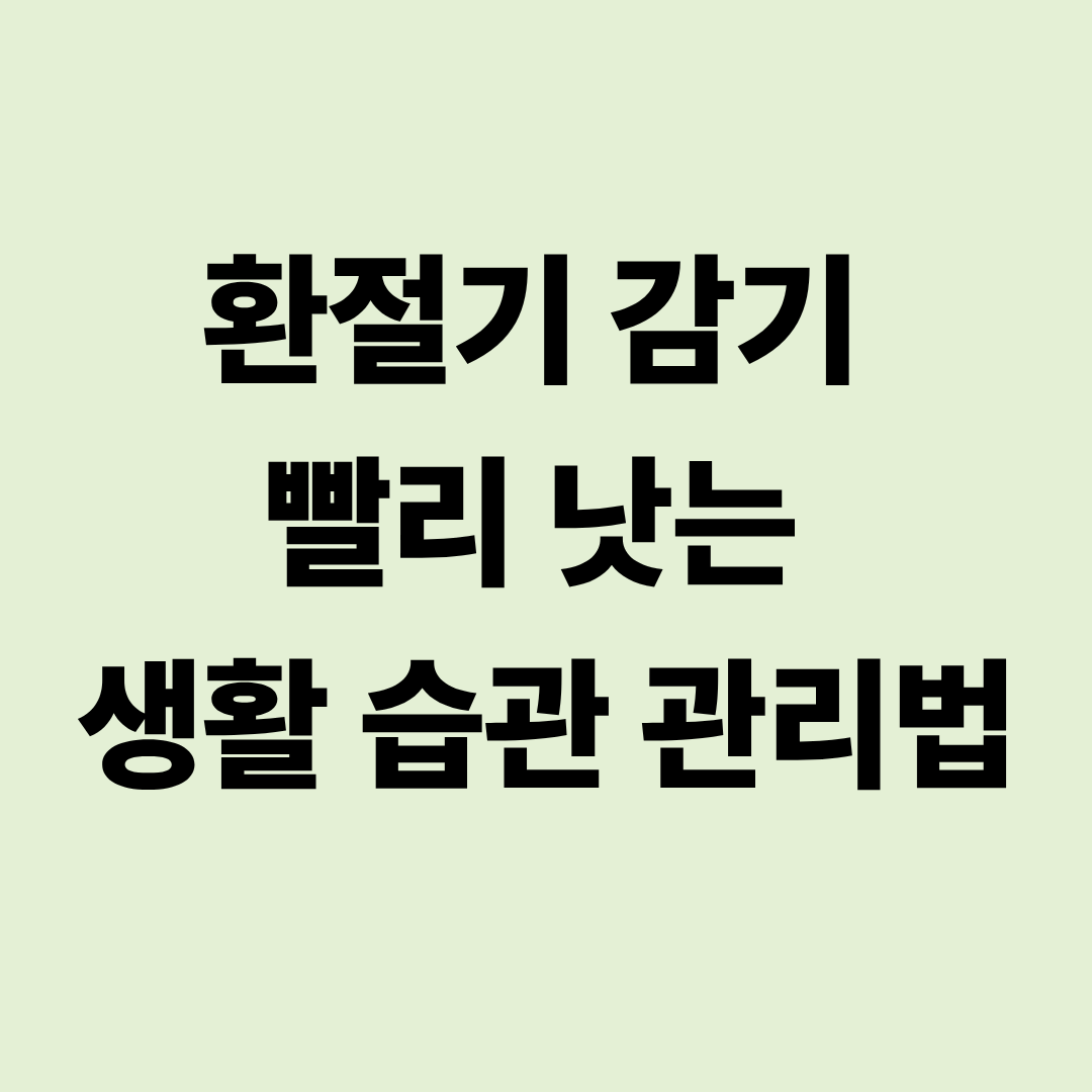 환절기 감기 빨리 낫는 생활 습관 관리법