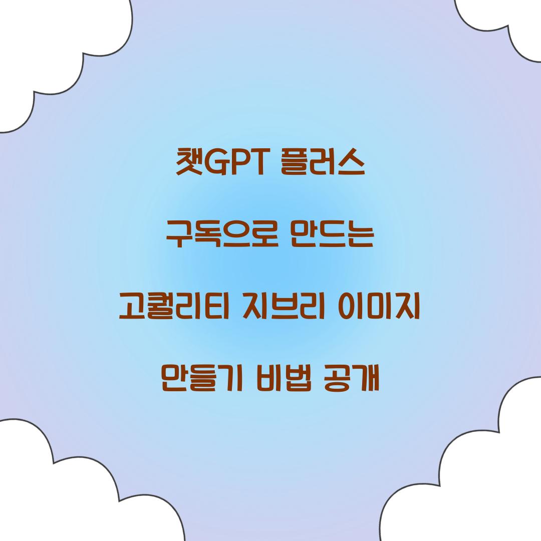 챗GPT 플러스 구독으로 만드는 고퀄리티 지브리 이미지