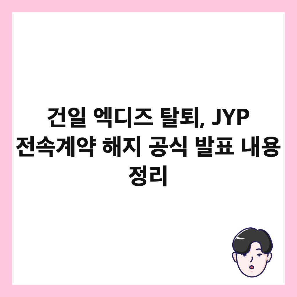๊ฑด์ผ ์๋์ฆ ํํด, JYP ์ ์๊ณ์ฝ ํด์ง ๊ณต์ ๋ฐํ ๋ด์ฉ ์ ๋ฆฌ ์ธ๋ค์ผ