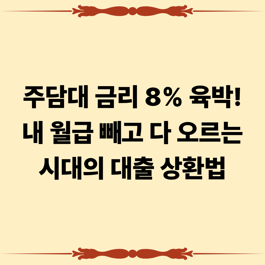 주담대 금리 8% 육박. 내 월금 빼고 다 오르는 시대의 대출 상환법
