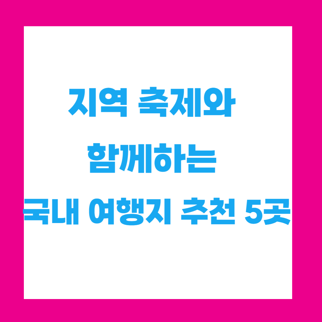 지역 축제와 함께하는 국내 여행지 추천 5곳