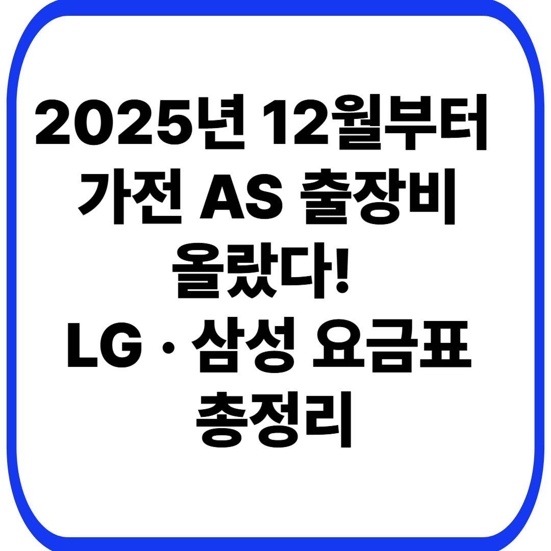 2025년 12월부터 
가전 AS 출장비 올랐다! 
LG · 삼성 요금표 총정리