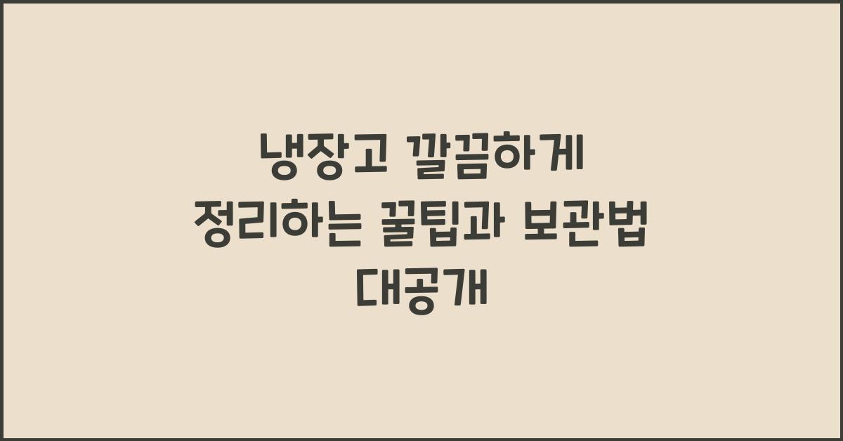 냉장고 깔끔하게 정리하는 꿀팁과 보관법