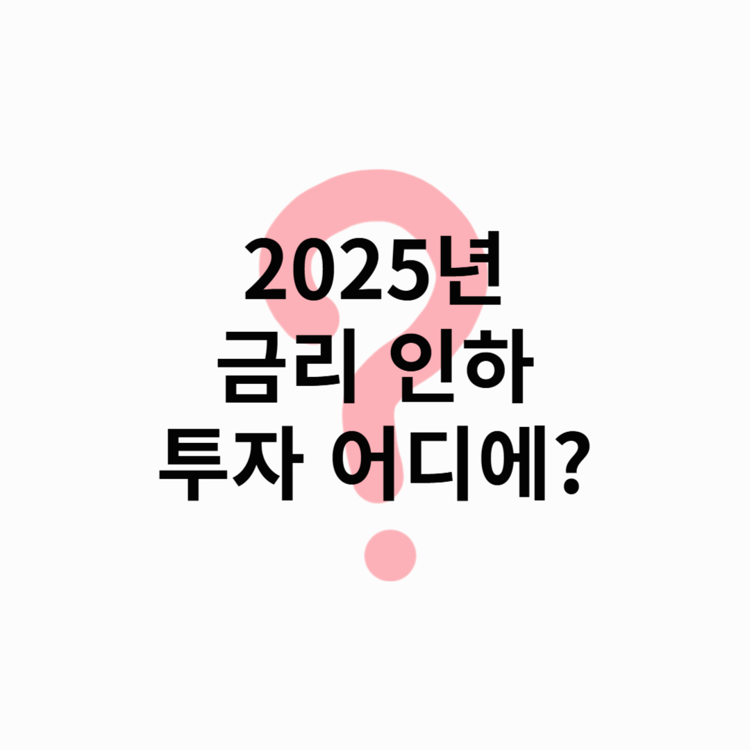 2025년 금리 인하 앞둔 지금, 어디에 투자해야 할까?