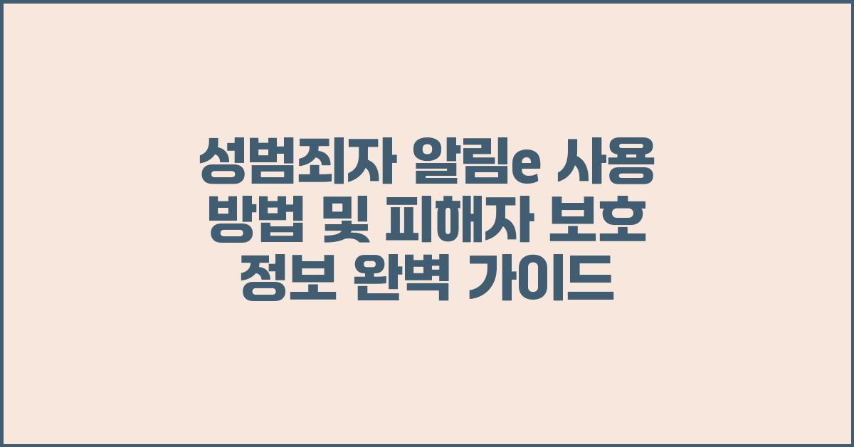 성범죄자 알림e 사용 방법 및 피해자 보호 정보