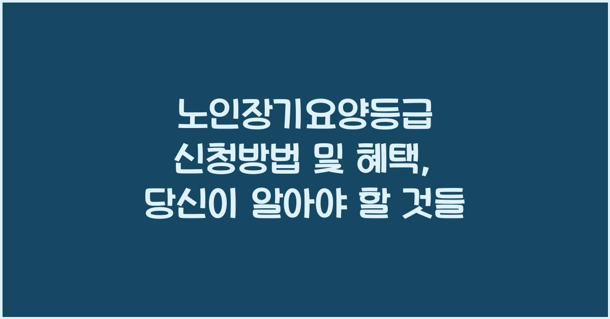 노인장기요양등급 신청방법 및 혜택